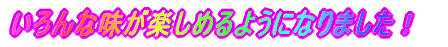 いろんな味が楽しめるようになりました!
